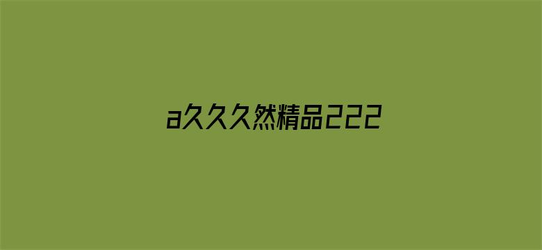 >a久久久然精品222横幅海报图